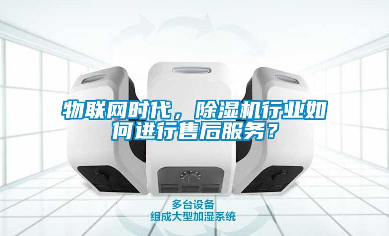 物聯(lián)網(wǎng)時代，除濕機行業(yè)如何進行售后服務(wù)？