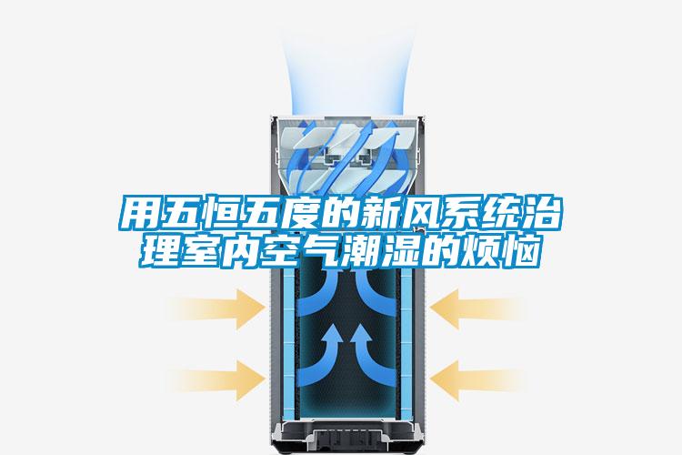 用五恒五度的新風(fēng)系統(tǒng)治理室內(nèi)空氣潮濕的煩惱