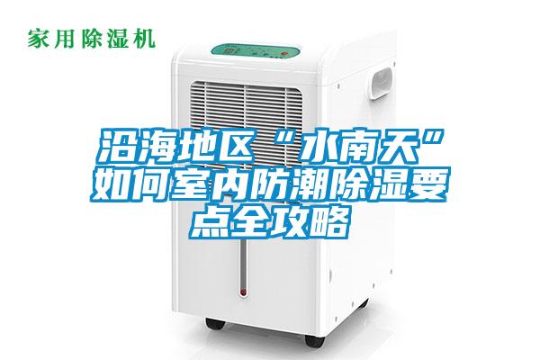 沿海地區(qū)“水南天”如何室內(nèi)防潮除濕要點全攻略