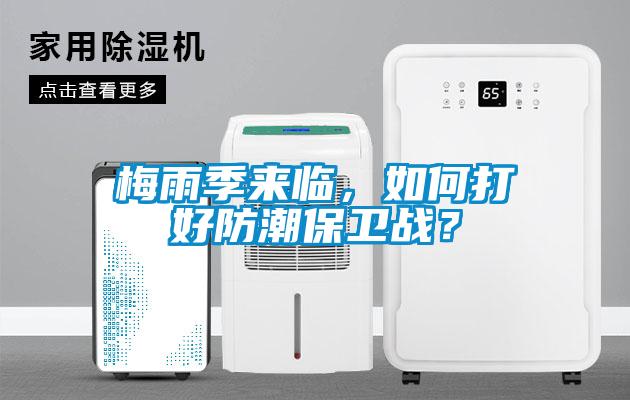 梅雨季來臨，如何打好防潮保衛(wèi)戰(zhàn)？