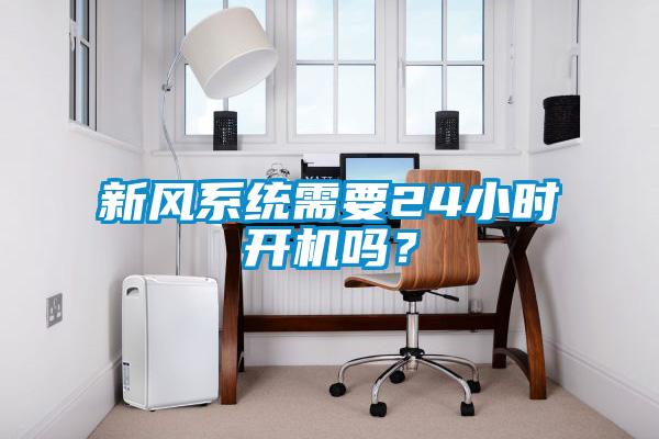 新風(fēng)系統(tǒng)需要24小時(shí)開機(jī)嗎？