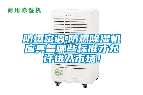 防爆空調(diào),防爆除濕機(jī)應(yīng)具備哪些標(biāo)準(zhǔn)才允許進(jìn)入市場！