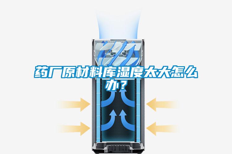 藥廠原材料庫濕度太大怎么辦？