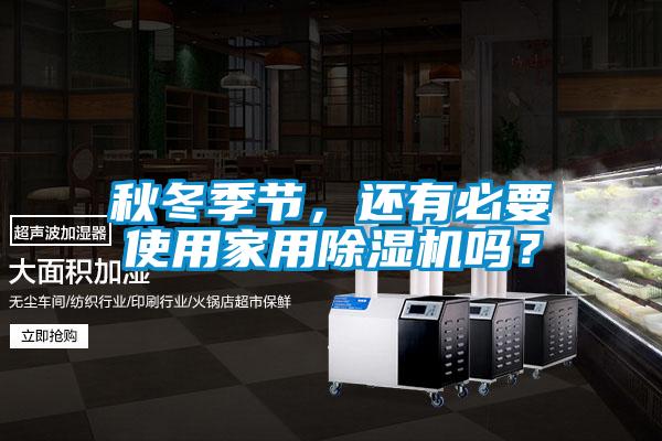 秋冬季節(jié)，還有必要使用家用除濕機嗎？