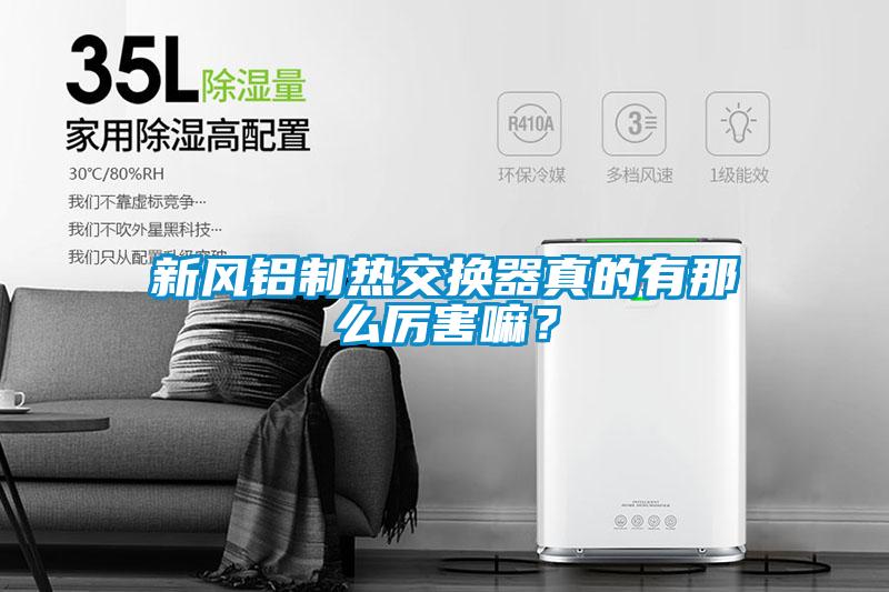 新風(fēng)鋁制熱交換器真的有那么厲害嘛？