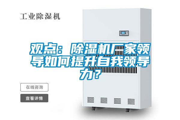 觀點(diǎn)：除濕機(jī)廠家領(lǐng)導(dǎo)如何提升自我領(lǐng)導(dǎo)力？