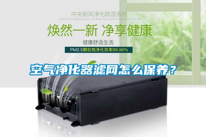 空氣凈化器濾網(wǎng)怎么保養(yǎng)？