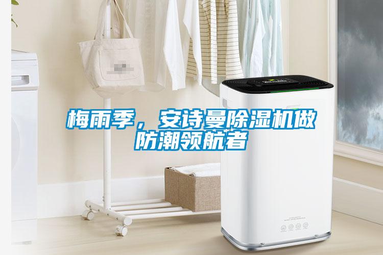 梅雨季，安詩(shī)曼除濕機(jī)做防潮領(lǐng)航者