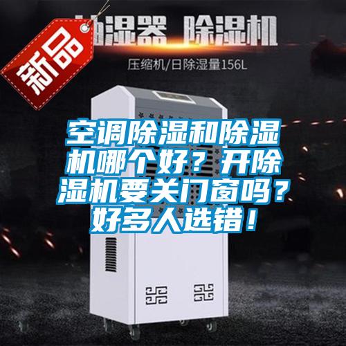 空調(diào)除濕和除濕機哪個好？開除濕機要關(guān)門窗嗎？好多人選錯！