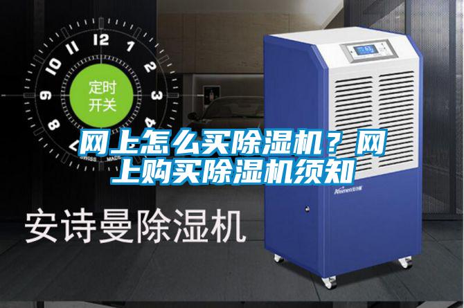 網(wǎng)上怎么買除濕機？網(wǎng)上購買除濕機須知