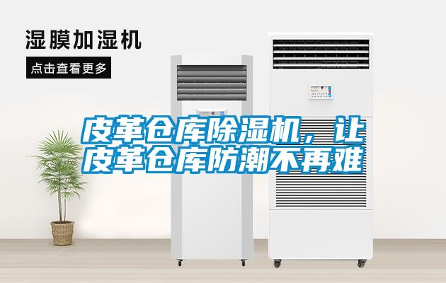 皮革倉庫除濕機(jī),讓皮革倉庫防潮不再難
