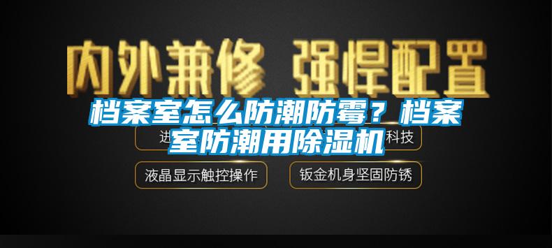 檔案室怎么防潮防霉？檔案室防潮用除濕機(jī)