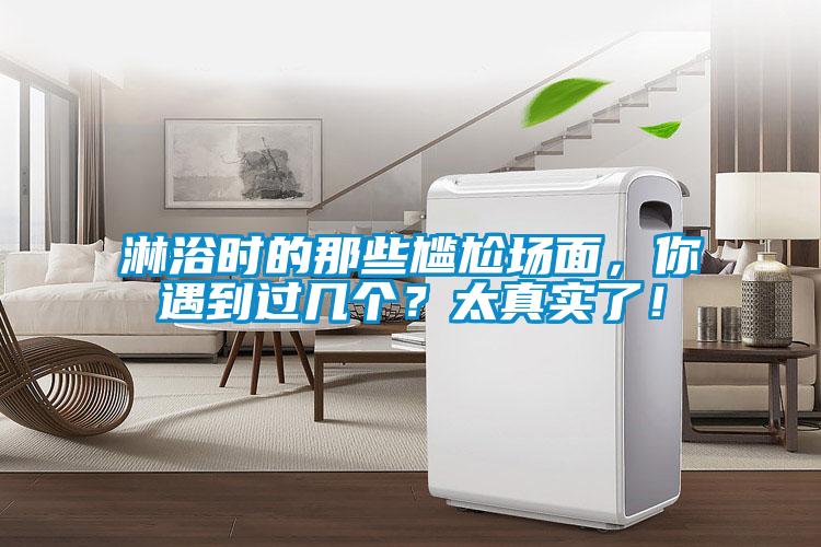 淋浴時(shí)的那些尷尬場(chǎng)面，你遇到過(guò)幾個(gè)？太真實(shí)了！