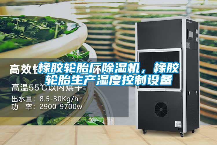 橡膠輪胎廠除濕機(jī)，橡膠輪胎生產(chǎn)濕度控制設(shè)備