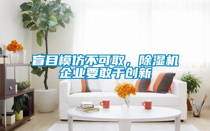 盲目模仿不可取，除濕機(jī)企業(yè)要敢于創(chuàng)新
