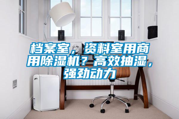 檔案室，資料室用商用除濕機？高效抽濕，強勁動力