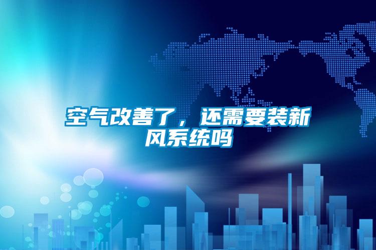 空氣改善了，還需要裝新風(fēng)系統(tǒng)嗎