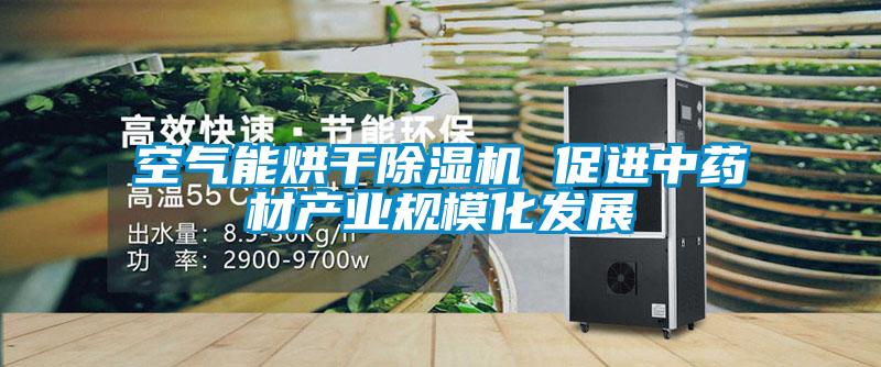 空氣能烘干除濕機(jī) 促進(jìn)中藥材產(chǎn)業(yè)規(guī)?；l(fā)展