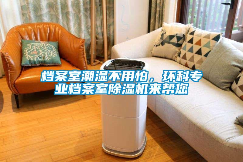 檔案室潮濕不用怕,環(huán)科專業(yè)檔案室除濕機來幫您