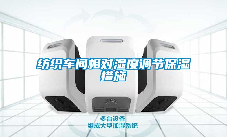 紡織車間相對(duì)濕度調(diào)節(jié)保濕措施