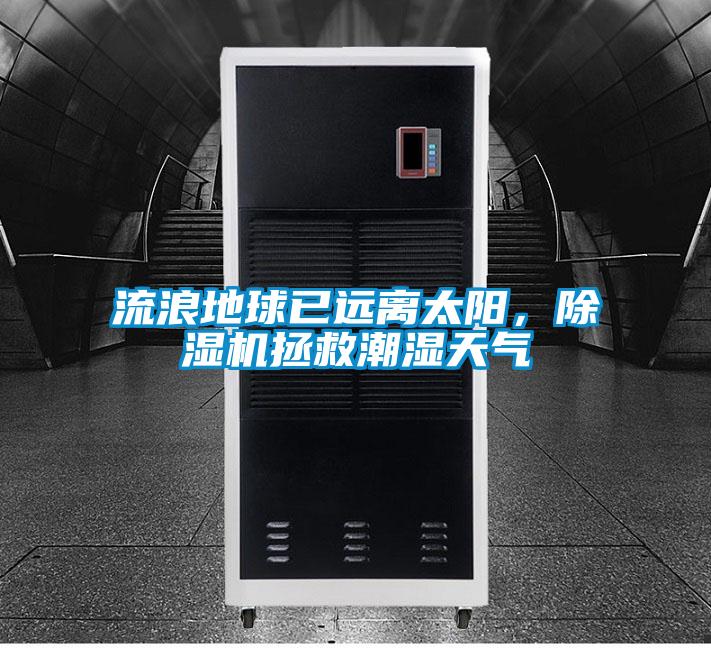 流浪地球已遠(yuǎn)離太陽，除濕機(jī)拯救潮濕天氣