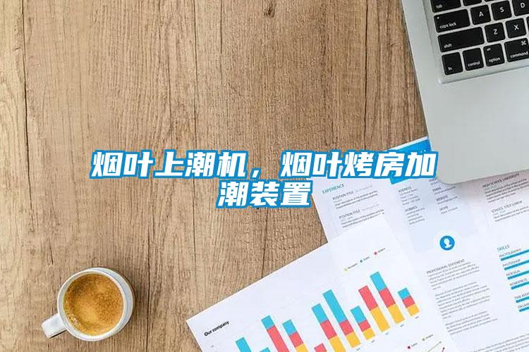 煙葉上潮機，煙葉烤房加潮裝置