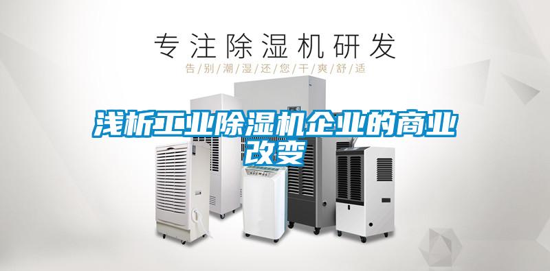 淺析工業(yè)除濕機企業(yè)的商業(yè)改變
