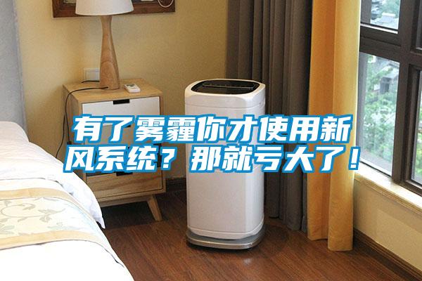 有了霧霾你才使用新風(fēng)系統(tǒng)？那就虧大了！