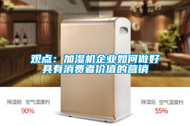 觀點(diǎn)：加濕機(jī)企業(yè)如何做好具有消費(fèi)者價(jià)值的營銷