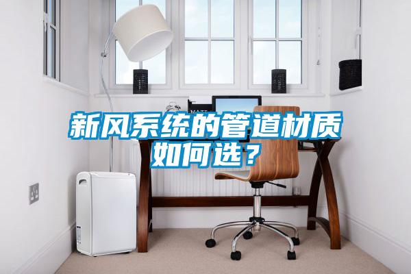 新風(fēng)系統(tǒng)的管道材質(zhì)如何選？