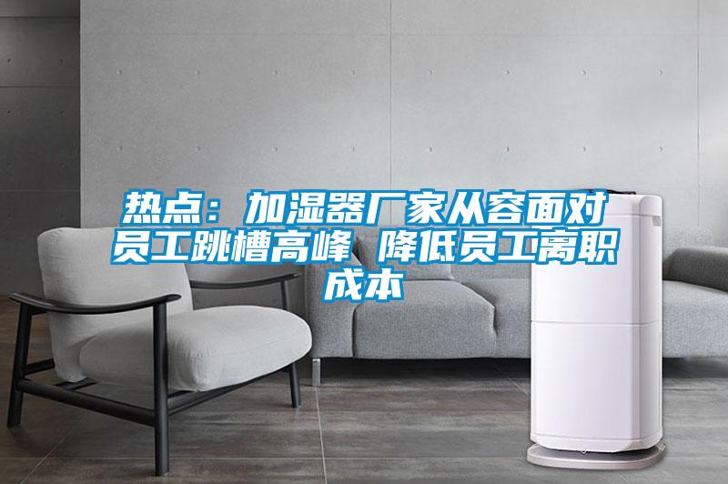 熱點(diǎn)：加濕器廠家從容面對(duì)員工跳槽高峰 降低員工離職成本