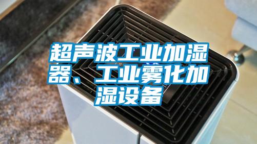 超聲波工業(yè)加濕器、工業(yè)霧化加濕設(shè)備