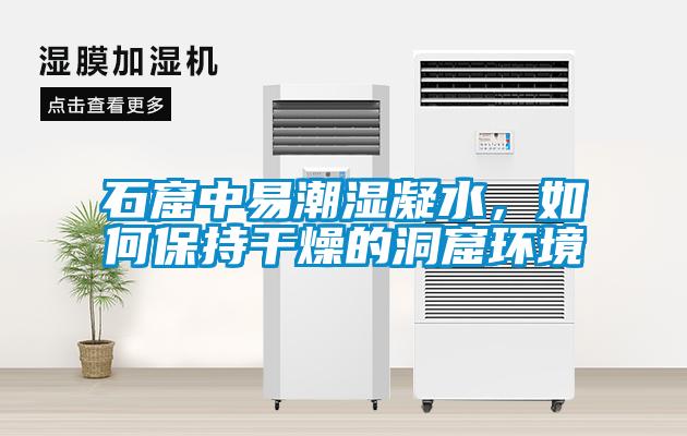 石窟中易潮濕凝水，如何保持干燥的洞窟環(huán)境