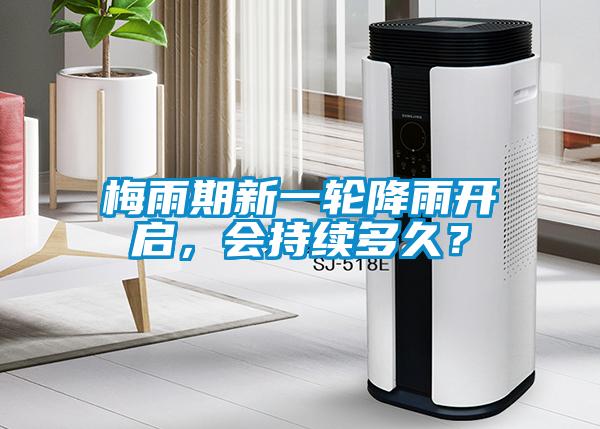 梅雨期新一輪降雨開啟,會持續(xù)多久?