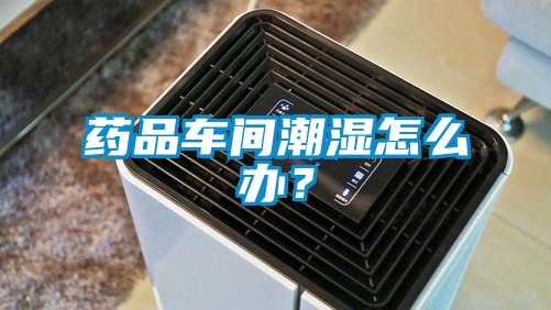 藥品車間潮濕怎么辦？
