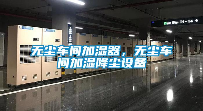 無塵車間加濕器，無塵車間加濕降塵設備