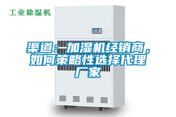 渠道：加濕機經(jīng)銷商，如何策略性選擇代理廠家