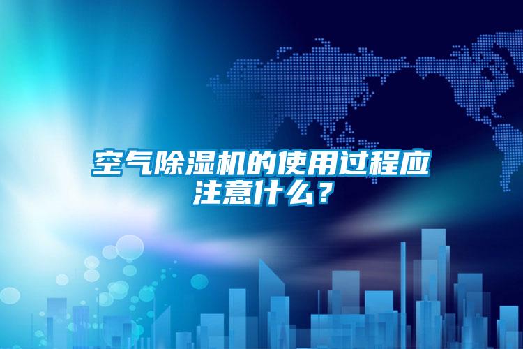 空氣除濕機的使用過程應(yīng)注意什么？