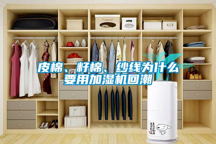 皮棉、籽棉、紗線為什么要用加濕機回潮