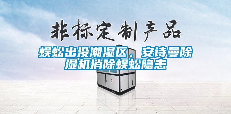 蜈蚣出沒潮濕區(qū)，安詩曼除濕機消除蜈蚣隱患