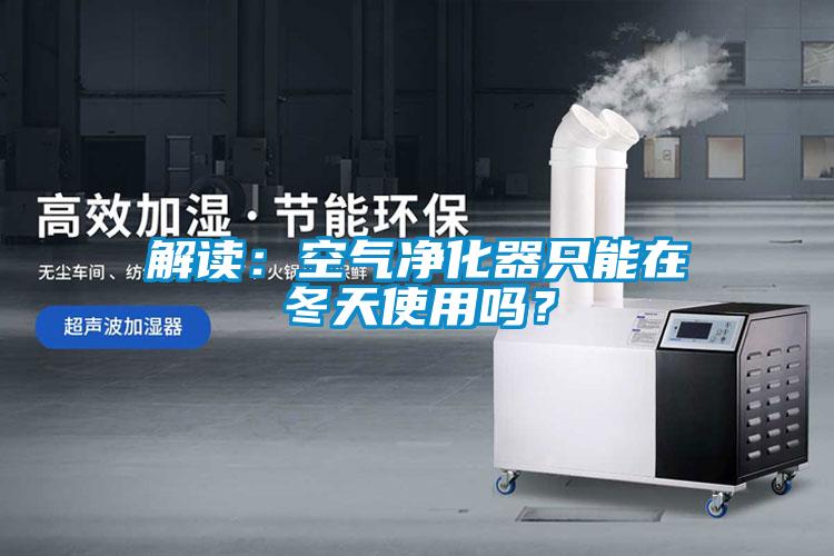 解讀：空氣凈化器只能在冬天使用嗎？