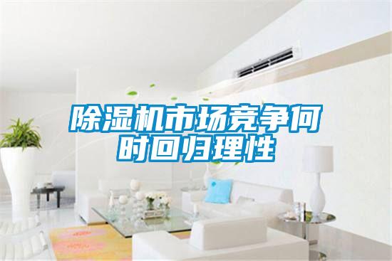 除濕機(jī)市場競爭何時回歸理性