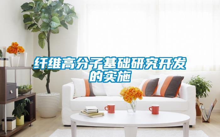 纖維高分子基礎(chǔ)研究開發(fā)的實(shí)施