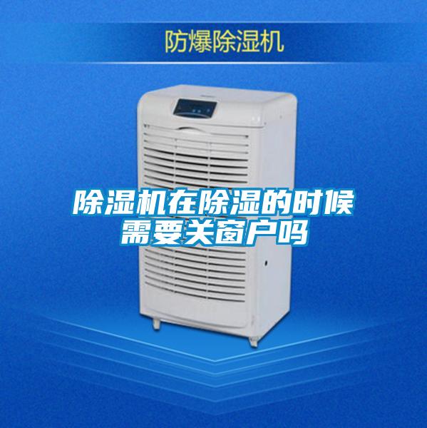 除濕機(jī)在除濕的時候需要關(guān)窗戶嗎