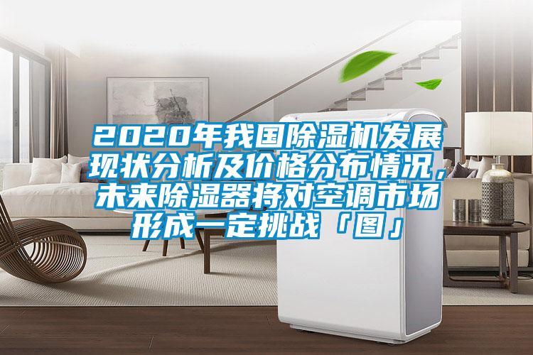 2020年我國除濕機發(fā)展現(xiàn)狀分析及價格分布情況，未來除濕器將對空調市場形成一定挑戰(zhàn)「圖」