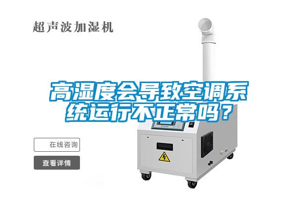 高濕度會(huì)導(dǎo)致空調(diào)系統(tǒng)運(yùn)行不正常嗎？