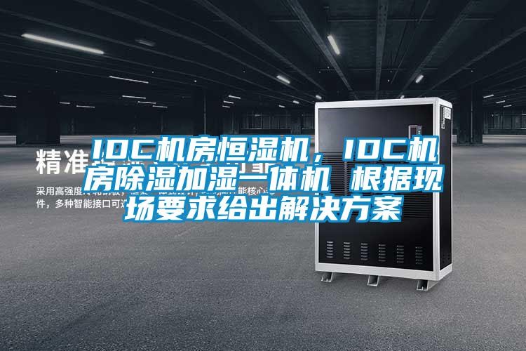 IDC機(jī)房恒濕機(jī)，IDC機(jī)房除濕加濕一體機(jī) 根據(jù)現(xiàn)場(chǎng)要求給出解決方案