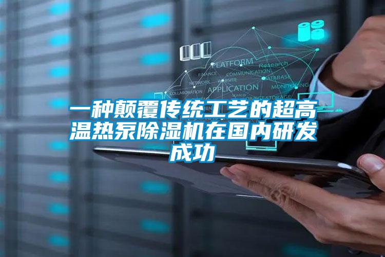 一種顛覆傳統(tǒng)工藝的超高溫?zé)岜贸凉駲C(jī)在國內(nèi)研發(fā)成功