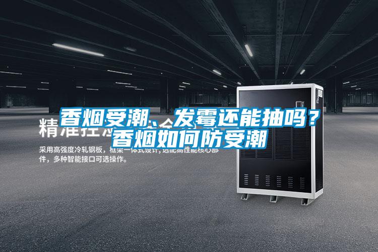 香煙受潮、發(fā)霉還能抽嗎？香煙如何防受潮