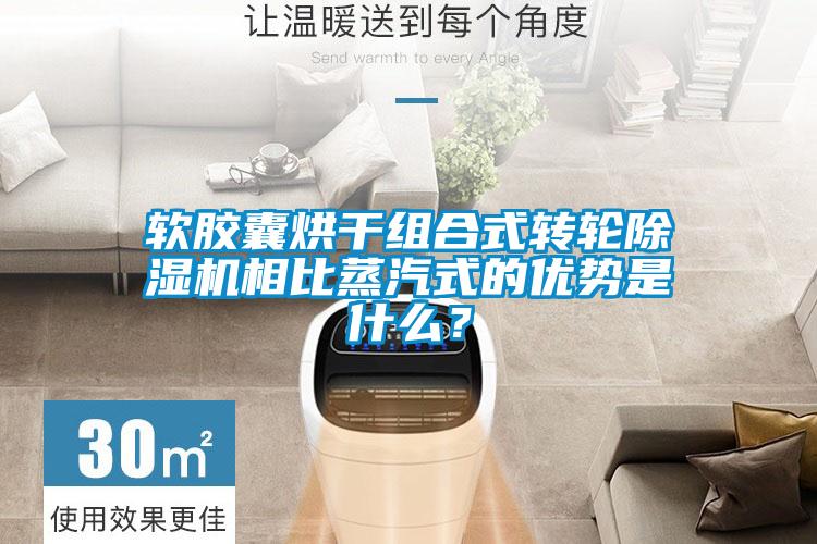 軟膠囊烘干組合式轉(zhuǎn)輪除濕機(jī)相比蒸汽式的優(yōu)勢(shì)是什么？